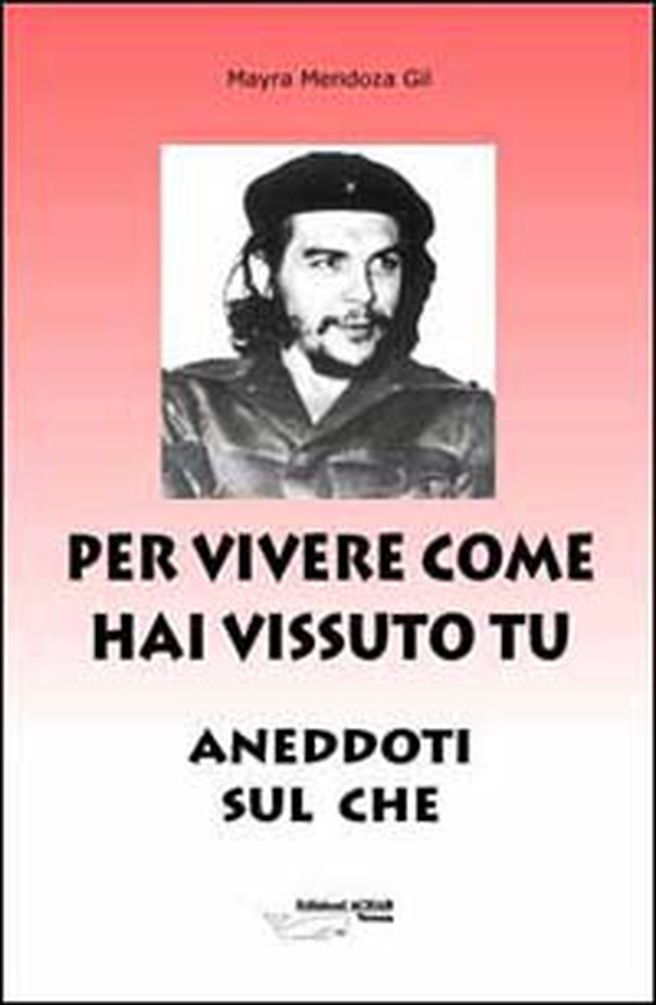 Per vivere come hai vissuto tu. Aneddoti sul «Che» - Librerie.coop Per vivere come hai vissuto tu. Aneddoti sul «Che» - Librerie.coop
