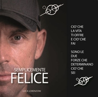 Semplicemente felice. Ciò che la vita ti offre e ciò che fai sono le due forze che determinano ciò che sei - Librerie.coop