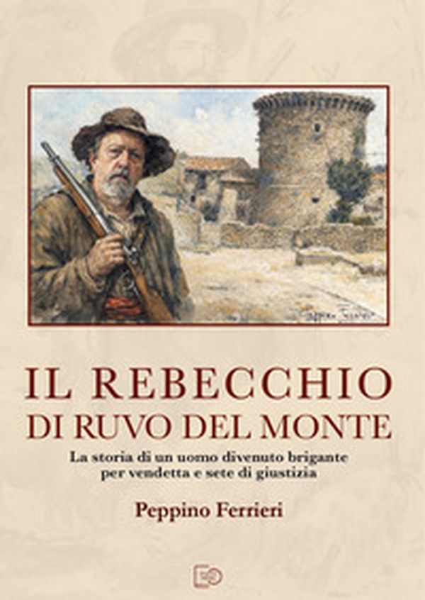 Il Rebecchio di Ruvo del Monte. La storia di un uomo divenuto brigante per vendetta e sete di giustizia - Librerie.coop