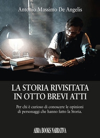 La storia rivisitata in otto brevi atti. Per chi è curioso di conoscere le opinioni di personaggi che hanno fatto la storia - Librerie.coop