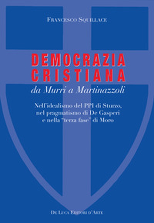 La Democrazia Cristiana da Murri a Martinazzoli. Nell'idealismo del PPI di Sturzo, nel pragmatismo di De Gasperi e nella «terza fase» di Moro - Librerie.coop La Democrazia Cristiana da Murri a Martinazzoli. Nell'idealismo del PPI di Sturzo, nel pragmatismo di De Gasperi e nella «terza fase» di Moro - Librerie.coop