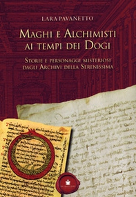 Maghi e alchimisti ai tempi dei Dogi. Storie personaggi misteriosi dagli archivi della Serenissima - Librerie.coop