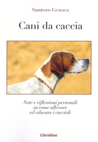 Cani da caccia. Note e riflessioni su come allevare i cuccioli - Librerie.coop
