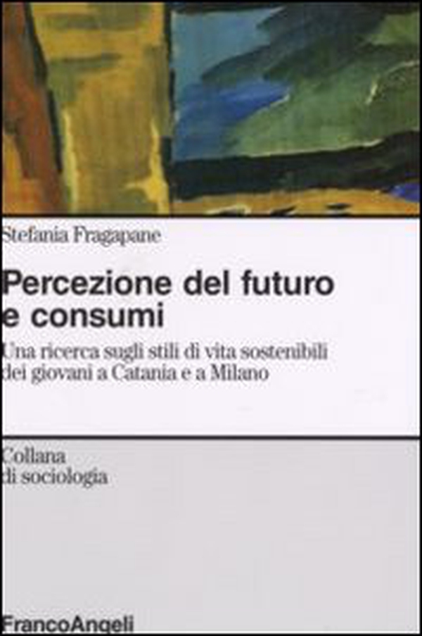Percezione del futuro e consumi. Una ricerca sugli stili di vita sostenibili dei giovani a Catania e a Milano - Librerie.coop Percezione del futuro e consumi. Una ricerca sugli stili di vita sostenibili dei giovani a Catania e a Milano - Librerie.coop