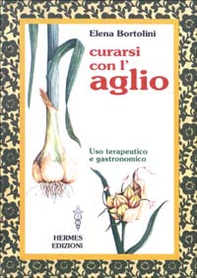 Curarsi con l'aglio. Uso terapeutico e gastronomico - Librerie.coop