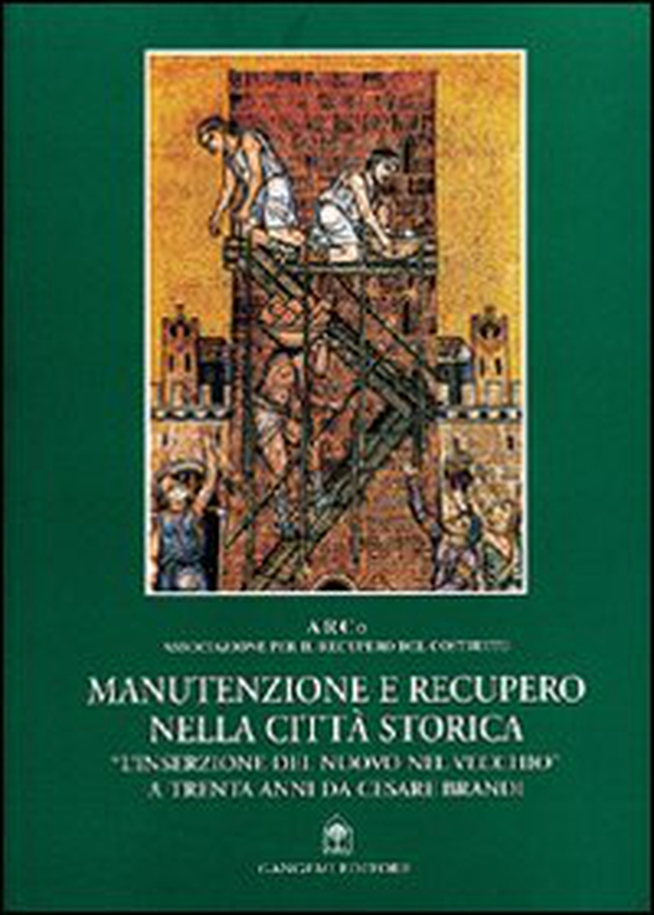 Manutenzione e recupero nella città storica. «L'inserzione del nuovo nel vecchio» a trenta anni da Cesare Brandi - Librerie.coop Manutenzione e recupero nella città storica. «L'inserzione del nuovo nel vecchio» a trenta anni da Cesare Brandi - Librerie.coop