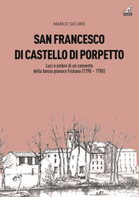 San Francesco di Castello di Porpetto. Luci e ombre di un convento della bassa pianura friulana (1290-1785) - Librerie.coop