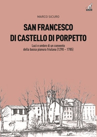 San Francesco di Castello di Porpetto. Luci e ombre di un convento della bassa pianura friulana (1290-1785) - Librerie.coop San Francesco di Castello di Porpetto. Luci e ombre di un convento della bassa pianura friulana (1290-1785) - Librerie.coop