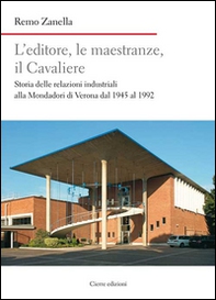 L'editore, le maestranze, il Cavaliere. Storia delle relazioni industriali alla Mondadori di Verona dal 1945 al 1992 - Librerie.coop