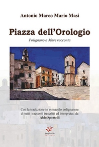 Piazza dell'Orologio. Polignano a Mare racconta. Testo italiano e polignanese - Librerie.coop