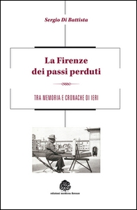 La Firenze dei passi perduti. Tra memoria e cronache di ieri - Librerie.coop