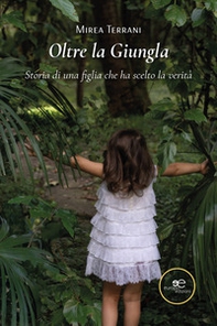Oltre la giungla. Storia di una figlia che ha scelto la verità - Librerie.coop