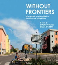 Without frontiers. Arte urbana e arte pubblica, esperienze e prospettive - Librerie.coop