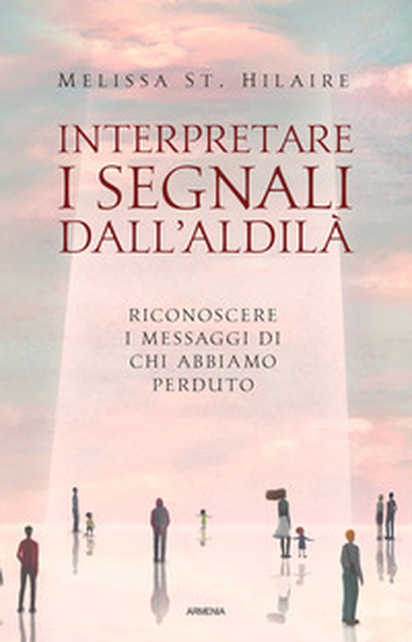 Interpretare i segnali dall'aldilà. Riconoscere i messaggi di chi abbiamo perduto - Librerie.coop Interpretare i segnali dall'aldilà. Riconoscere i messaggi di chi abbiamo perduto - Librerie.coop