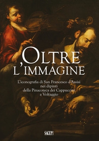 Oltre l'immagine. L'iconografia di San Francesco d'Assisi nei dipinti della Pinacoteca dei Cappuccini a Voltaggio - Librerie.coop