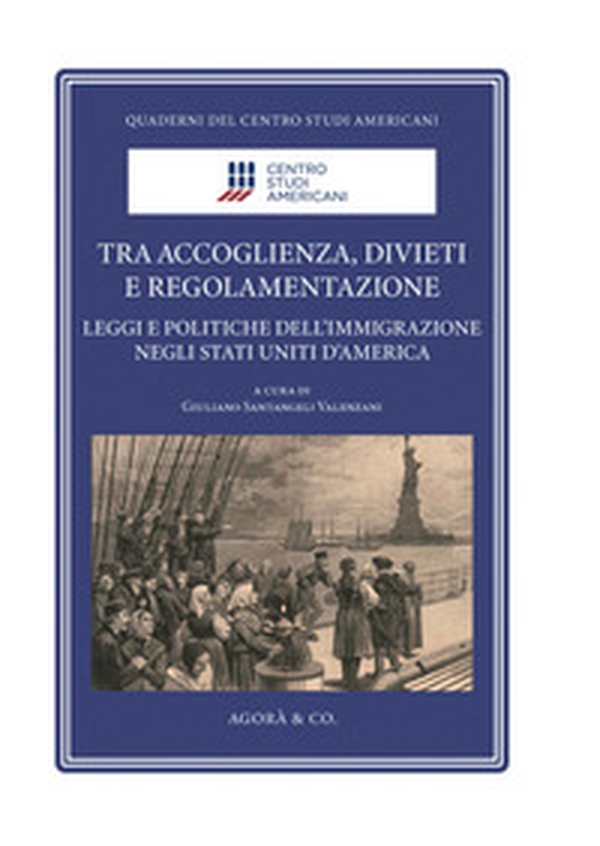 Tra accoglienza, divieti e regolamentazione. Leggi e politiche dell'immigrazione negli Stati Uniti d'America - Librerie.coop