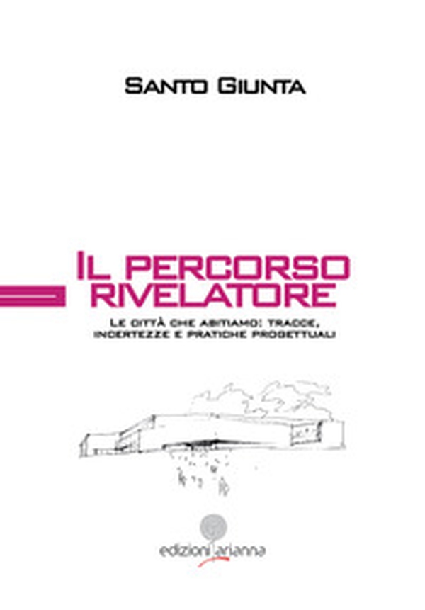 Il percorso rivelatore. Le città che abitiamo: tracce, incertezze e pratiche progettuali - Librerie.coop