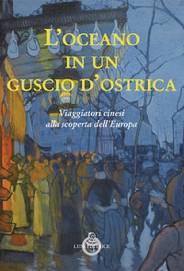 L'oceano in un guscio d'ostrica. Viaggiatori cinesi alla scoperta dell'Europa - Librerie.coop L'oceano in un guscio d'ostrica. Viaggiatori cinesi alla scoperta dell'Europa - Librerie.coop