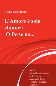 L'amore è solo chimica. O forse no.... Analisi scientifico-sentimentale dell'amore, raccontata da un Toscano in dialetto Lucchese - Librerie.coop