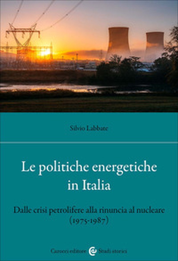 Le politiche energetiche in Italia. Dalle crisi petrolifere alla rinuncia al nucleare (1975-1987) - Librerie.coop