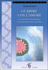 Guarire con l'amore. Un innovativo programma per guarire se stessi e gli altri - Librerie.coop