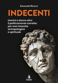 Indecenti. Uomini e donne oltre il politicamente corretto: per una rinascita antropologica e spirituale - Librerie.coop Indecenti. Uomini e donne oltre il politicamente corretto: per una rinascita antropologica e spirituale - Librerie.coop