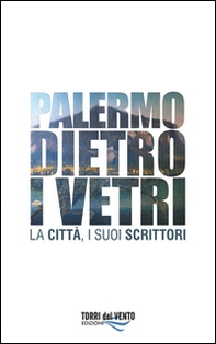 Palermo dietro i vetri. La città e i suoi scrittori - Librerie.coop