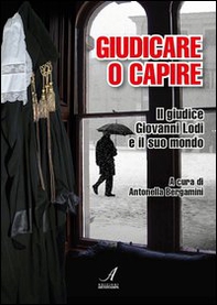 Giudicare o capire. Il giudice Giovanni Lodi e il suo mondo - Librerie.coop