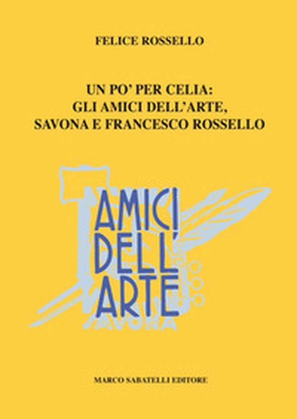 Amici dell'arte. Uno per celia: gli Amici dell'arte, Savona e Francesco Rossello - Librerie.coop Amici dell'arte. Uno per celia: gli Amici dell'arte, Savona e Francesco Rossello - Librerie.coop
