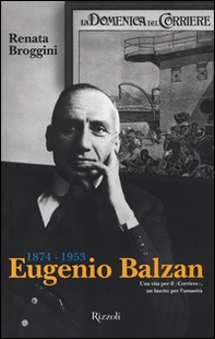 Eugenio Balzan 1874-1953. Una vita per il «Corriere», un lascito per l'umanità - Librerie.coop