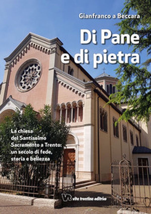 Di pane e di pietra. La chiesa del Santissimo Sacramento a Trento: un secolo di fede, storia e bellezza - Librerie.coop