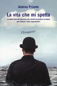 La vita che mi spetta. La storia vera del bancario che rischiò di perdere se stesso per salvare i suoi risparmiatori - Librerie.coop