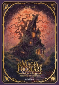 La magia del focolare. Tradizioni e leggende nascosti in casa tua - Librerie.coop