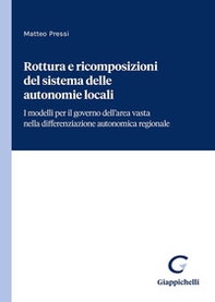 Rottura e ricomposizioni del sistema delle autonomie locali. I modelli per il governo dell'area vasta nella differenziazione autonomica regionale - Librerie.coop