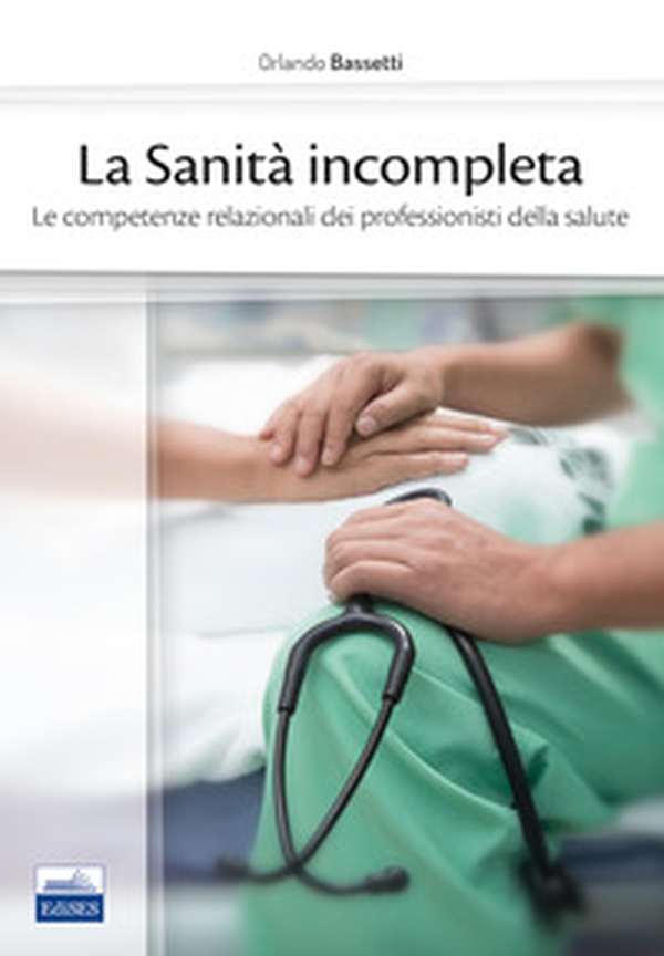 La sanità incompleta. Le competenze relazionali dei professionisti della salute - Librerie.coop La sanità incompleta. Le competenze relazionali dei professionisti della salute - Librerie.coop