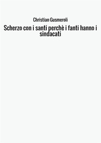 Scherzo con i santi perché i fanti hanno i sindacati - Librerie.coop