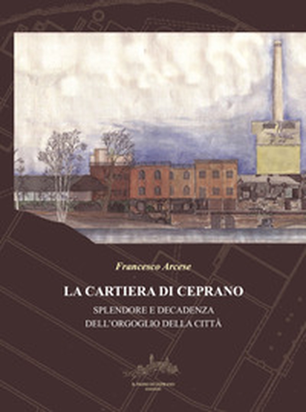 La cartiera di Ceprano. Splendore e decadenza dell'orgoglio della città - Librerie.coop