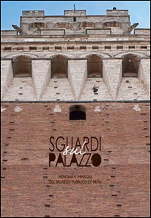 Sguardi sul palazzo. Memoria e immagini del Palazzo pubblico di Siena - Librerie.coop Sguardi sul palazzo. Memoria e immagini del Palazzo pubblico di Siena - Librerie.coop