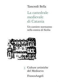 La cattedrale medievale di Catania. Un cantiere normanno nella contea di Sicilia - Librerie.coop