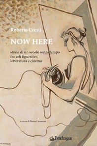 Now here. Storie di un secolo senza tempo fra arti figurative, letteratura e cinema - Librerie.coop