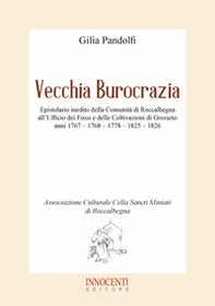 Vecchia burocrazia. Epistolario inedito della Comunità di Roccalbegna all'Ufficio dei Fossi e delle Coltivazioni di Grosseto anni 1767 - 1768 - 1778 - 1825 - 1826 - Librerie.coop