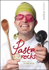 Pasta on the rocks. I segreti del Mountain Dining. Struzzicanti racconti sul mondo della pasta, dei cuochi e dell'Alto Adige - Librerie.coop