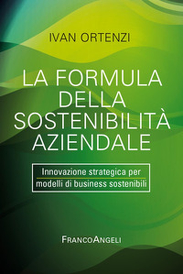 La formula della sostenibilità aziendale. Innovazione strategica per modelli di business sostenibili - Librerie.coop La formula della sostenibilità aziendale. Innovazione strategica per modelli di business sostenibili - Librerie.coop