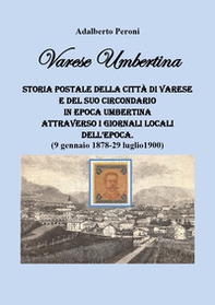 Varese Umbertina. Storia postale della città di Varese e del suo circondario in epoca umbertina attraverso i giornali locali dell'epoca. (9 gennaio 1878-29 luglio 1900) - Librerie.coop