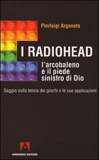 I Radiohead, l'arcobaleno e il piede sinistro di Dio. Saggio sulla teoria dei giochi e le sue applicazioni - Librerie.coop