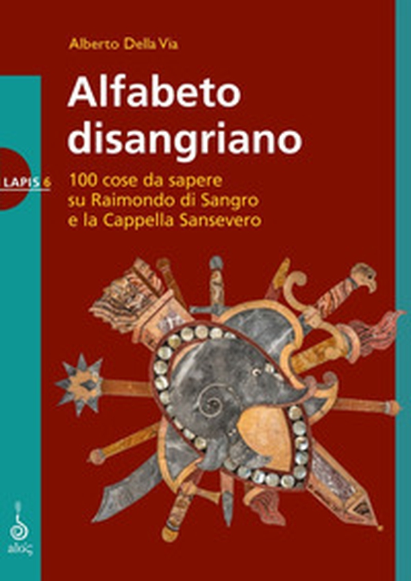 Alfabeto disangriano. 100 cose da sapere su Raimondo di Sangro e la Cappella Sansevero - Librerie.coop Alfabeto disangriano. 100 cose da sapere su Raimondo di Sangro e la Cappella Sansevero - Librerie.coop
