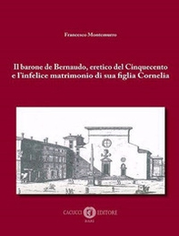 Il barone de Bernaudo, eretico del Cinquecento e l'infelice matrimonio di sua figlia Cornelia - Librerie.coop