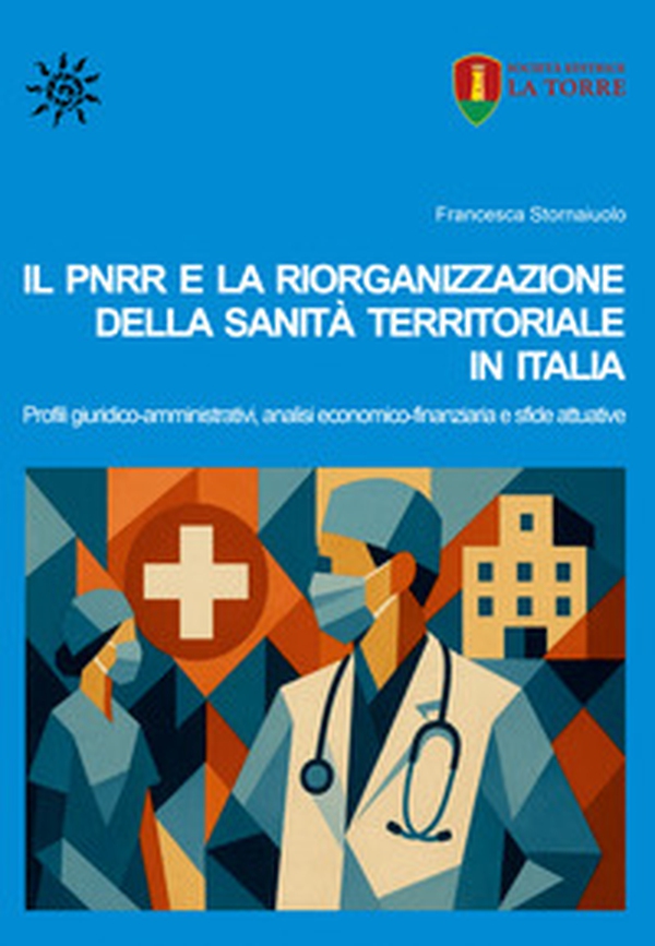 Il PNRR e la riorganizzazione della sanità territoriale in Italia. Profili giuridico-amministrativi, analisi economico-finanziaria e sfide attuative - Librerie.coop