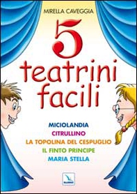 Cinque teatrini facili. Miciolandia, Citrullino, La topolina del cespuglio, Il finto principe, Maria Stella - Librerie.coop
