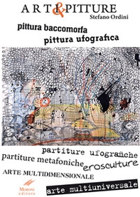 Arti & pitture. pittura baccomorfa, pittura ufografica, partiture ufografiche, partiture metafoniche, erosculture, arte multidimensionale, arte multiuniversale. Ediz,. italiana e inglese - Librerie.coop